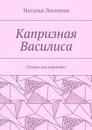 Капризная Василиса. Сказка для взрослых - Логинова Наталья