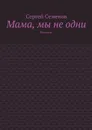 Мама, мы не одни. Рассказы - Семенов Сергей