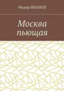Москва пьющая - Иванов Федор