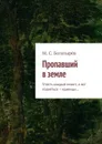 Пропавший в земле. Упасть каждый может, а вот подняться – единицы… - Богатырёв Максим Сергеевич