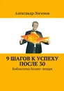 9 шагов к успеху после 30. Библиотека бизнес-лекаря - Логинов Александр