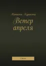 Ветер апреля. Стихи - Куракина Наталья