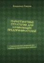 Маркетинговые стратегии для начинающих предпринимателей. Стратегические решения для победы в маркетинговых войнах - Лавров Владимир Сергеевич