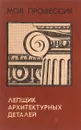 Лепщик архитектурных деталий - А.М.Шепелев