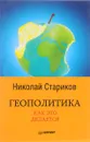 Геополитика. Как это делается - Николай Стариков