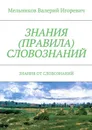 ЗНАНИЯ (ПРАВИЛА) СЛОВОЗНАНИЙ. ЗНАНИЯ ОТ СЛОВОЗНАНИЙ - Мельников Валерий Игоревич