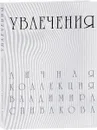 Увлечения. Личная коллекция Владимира Спивакова. Каталог выставки - Оксана Лопатина, Анастасия Лупандина, Ольга Турчина