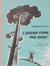 С добрым утром, моя сосна! - Брагин В. Г.