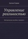 Управление реальностью. Методическое пособие к тренингу - Савин Антон Алексеевич