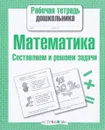 Математика. Составляем и решаем задачи. Рабочая тетрадь - Т. Куликовская