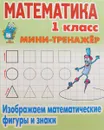 Мини-тренажер. Математика. 1 класс. Изображаем математические фигуры и знаки - С. Петренко