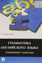 Грамматика английского языка. Упражнения с ключами. Учебное пособие - Т. К. Цветкова