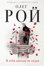 Я тебя никому не отдам - Олег Рой