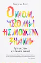 О том, чего мы не можем знать. Путешествие к рубежам знаний - Маркус дю Сотой