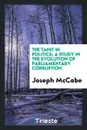 The taint in politics; a study in the evolution of parliamentary corruption - Joseph McCabe