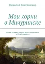 Мои корни в Мичуринске. Родословные семей Кожевниковых и Домбровских - Кожевников Николай