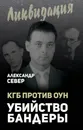 КГБ против ОУН. Убийство Бандеры - Александр Север
