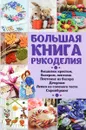 Большая книга рукоделия. Вышивка крестом, бисером, лентами, плетение из бисера, декупаж, лепка из слоеного теста, скрапбукинг, кракелюр - Оксана Лаврик