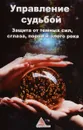 Управление судьбой. Защита от темных сил, сглаза, порчи и злого рока - Оксана Лазарева