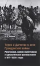 Терек и Дагестан в огне Гражданской войны. Религиозное, военно-политическое и идеологическое противостояние в 1917-1920-х годах - В. Б. Лобанов