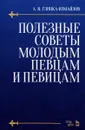 Полезные советы молодым певцам и певицам. Учебное пособие - А. Н. Глинка-Измайлов