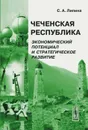 Чеченская Республика. Экономический потенциал и стратегическое развитие - С. А. Липина