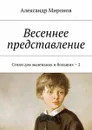 Весеннее представление. Стихи для маленьких и больших – 2 - Миронов Александр