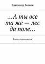 …А ты все та же — лес да поле…. России посвящается - Волков Владимир
