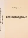 Религиеведение. Основы общего религиеведения, история религий, религии в Казахстане - Артемьев А.И.