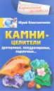 Камни-целители. Драгоценные, полудрагоценные, поделочные - Юрий Константинов