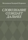 Словознание созидает дальнее - Мельников Валерий Игоревич