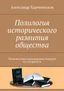 Полилогия исторического развития общества. Полилектика восхождения социума по сложности - Харчевников Александр Тимофеевич