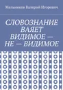 Словознание ваяет видимое — не — видимое - Мельников Валерий Игоревич
