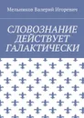 Словознание действует галактически - Мельников Валерий Игоревич