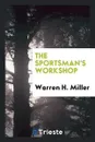 The Sportsman's Workshop - Warren H. Miller