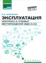 Эксплуатация нефтяных и газовых месторождений. Учебное пособие - Б. В. Покрепин