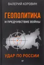 Геополитика и предчувствие войны. Удар по России - Валерий Коровин