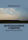 Долгожданное событие. Фантастические рассказы - Вениаминович