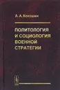 Политология и социология военной стратегии - А. А. Кокошин