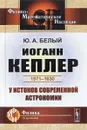 Иоганн Кеплер. 1571-1630. У истоков современной астрономии - Ю. А. Белый