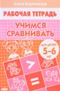 Учимся сравнивать. Тетрадь для детей 5-6 лет - Елена Бортникова