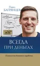 Всегда при деньгах. Психология бешеного заработка - Павел Багрянцев