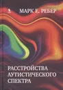 Расстройства аутистического спектра - Марк Е. Ребер