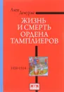 Жизнь и смерть ордена Тамплиеров. 1120-1314 - Ален Демурже