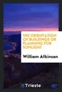 The Orientation of Buildings or Planning for Sunlight - William Atkinson