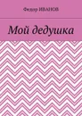 Мой дедушка - Иванов Федор