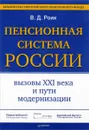 Пенсионная система России. Вызовы XXI века и пути модернизации - Роик В.Д.