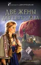 Две жены для Святослава - Дворецкая Елизавета Алексеевна