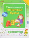 Учимся писать печатные буквы. Тренажер - Т. П. Воронина