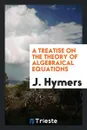 A Treatise on the Theory of Algebraical Equations - J. Hymers